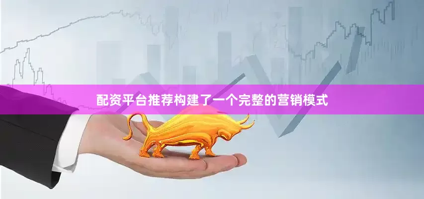 配资平台推荐构建了一个完整的营销模式