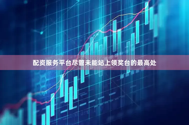 配资服务平台尽管未能站上领奖台的最高处