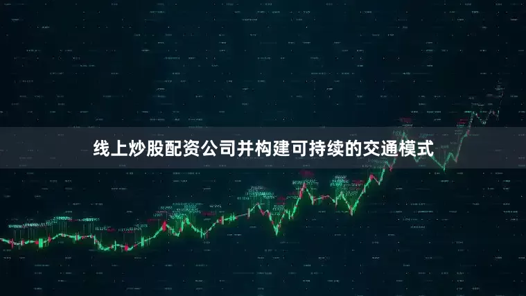 线上炒股配资公司并构建可持续的交通模式
