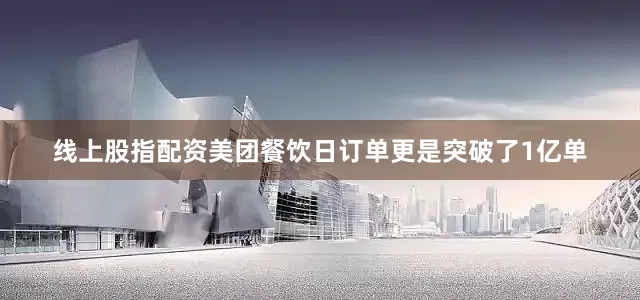 线上股指配资美团餐饮日订单更是突破了1亿单