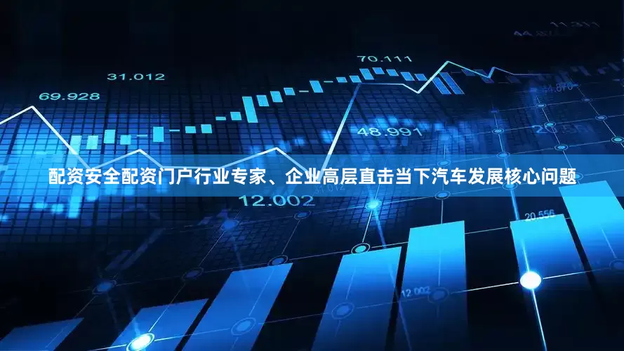 配资安全配资门户行业专家、企业高层直击当下汽车发展核心问题