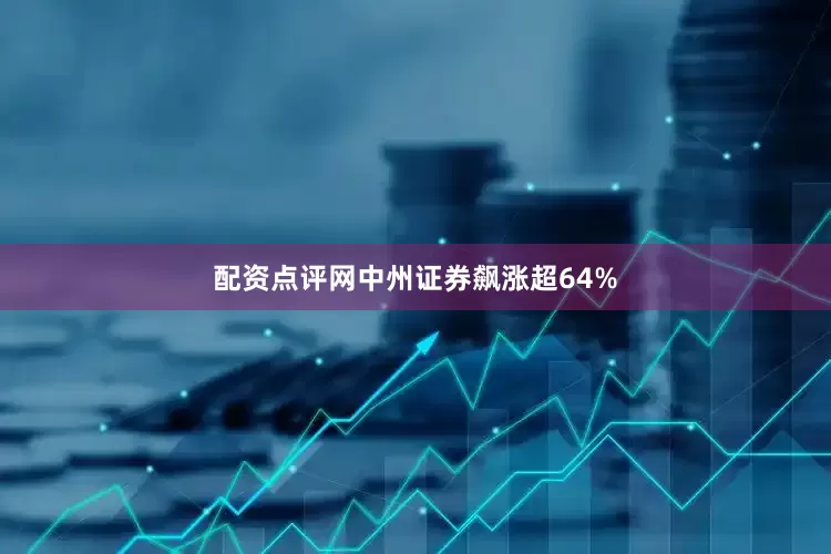配资点评网中州证券飙涨超64%