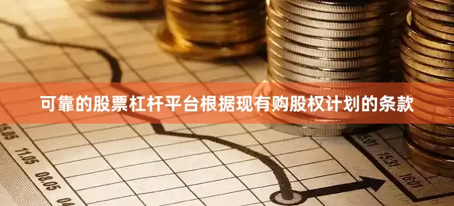 可靠的股票杠杆平台根据现有购股权计划的条款