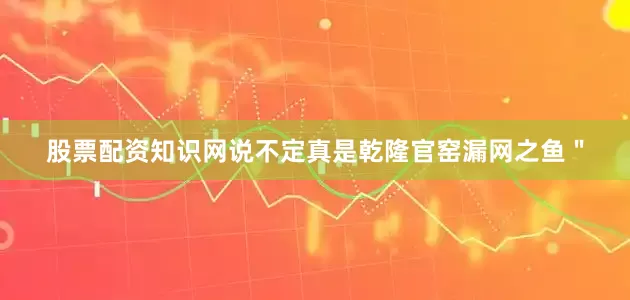 股票配资知识网说不定真是乾隆官窑漏网之鱼＂