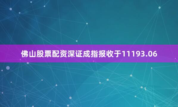 佛山股票配资深证成指报收于11193.06
