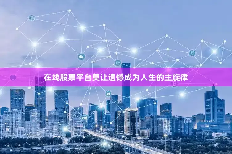 在线股票平台莫让遗憾成为人生的主旋律