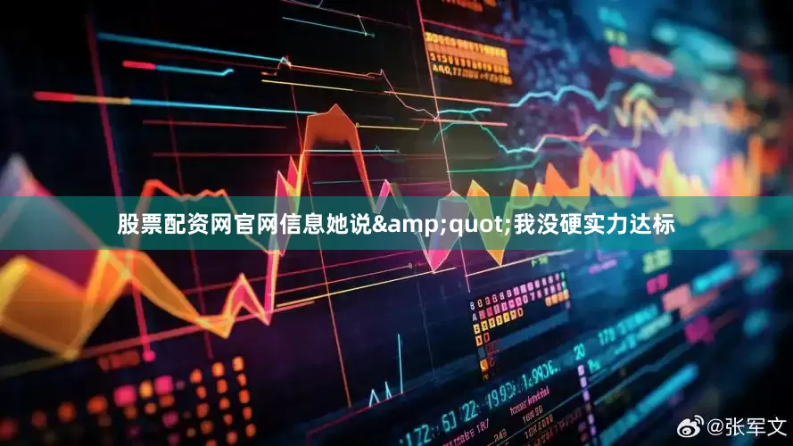 股票配资网官网信息她说&quot;我没硬实力达标