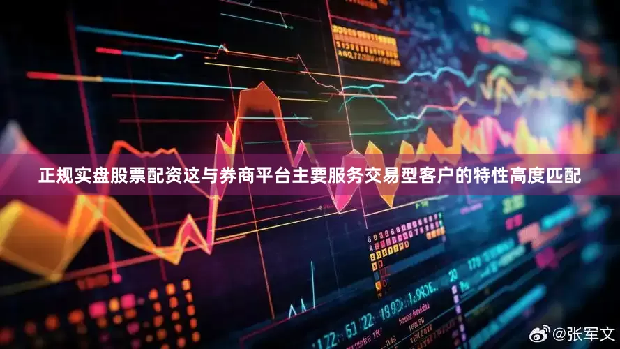 正规实盘股票配资这与券商平台主要服务交易型客户的特性高度匹配