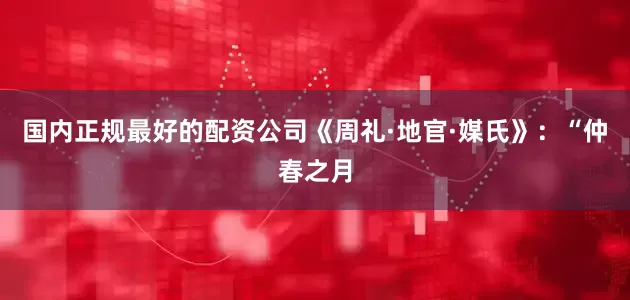 国内正规最好的配资公司《周礼·地官·媒氏》：“仲春之月