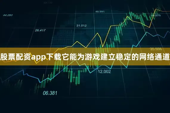 股票配资app下载它能为游戏建立稳定的网络通道