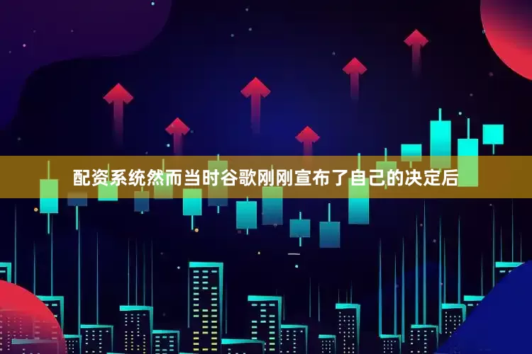 配资系统然而当时谷歌刚刚宣布了自己的决定后